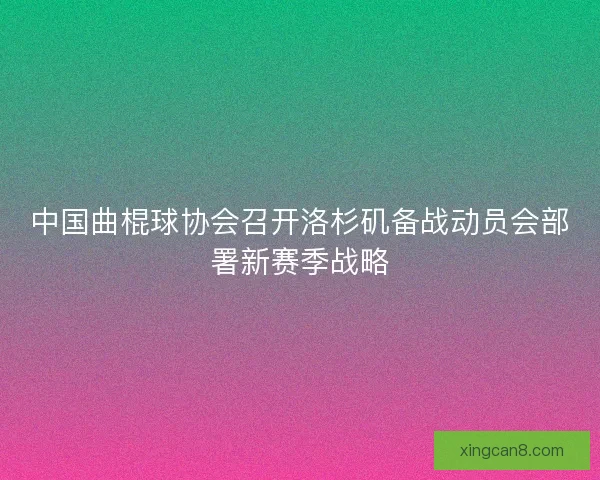 中国曲棍球协会召开洛杉矶备战动员会部署新赛季战略