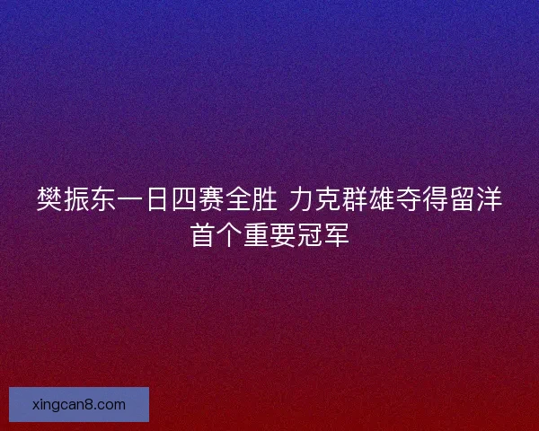 樊振东一日四赛全胜 力克群雄夺得留洋首个重要冠军
