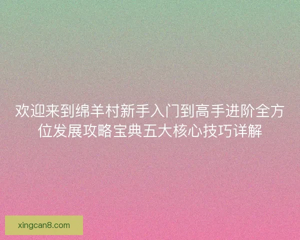 欢迎来到绵羊村新手入门到高手进阶全方位发展攻略宝典五大核心技巧详解