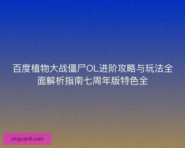 百度植物大战僵尸OL进阶攻略与玩法全面解析指南七周年版特色全