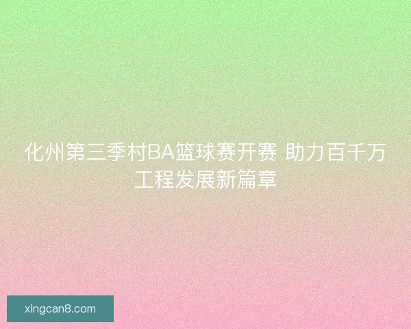 化州第三季村BA篮球赛开赛 助力百千万工程发展新篇章