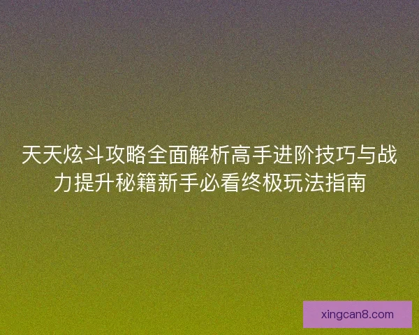 天天炫斗攻略全面解析高手进阶技巧与战力提升秘籍新手必看终极玩法指南
