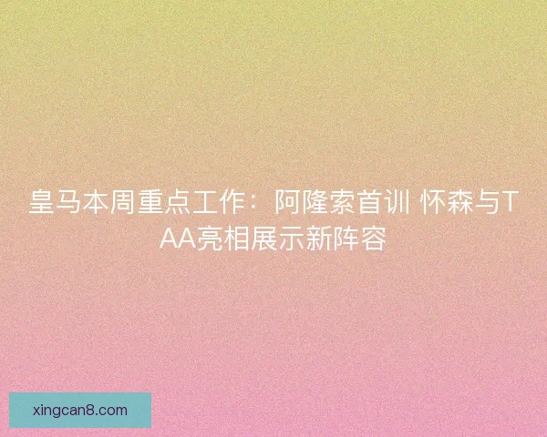 皇马本周重点工作：阿隆索首训 怀森与TAA亮相展示新阵容