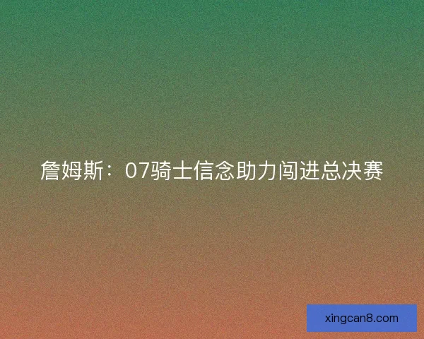 詹姆斯：07骑士信念助力闯进总决赛