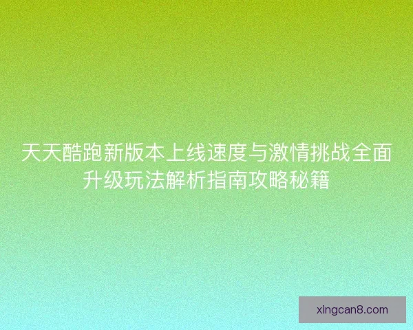 天天酷跑新版本上线速度与激情挑战全面升级玩法解析指南攻略秘籍