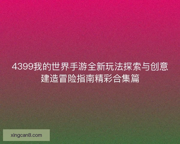 4399我的世界手游全新玩法探索与创意建造冒险指南精彩合集篇