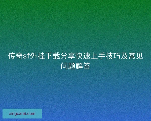 传奇sf外挂下载分享快速上手技巧及常见问题解答