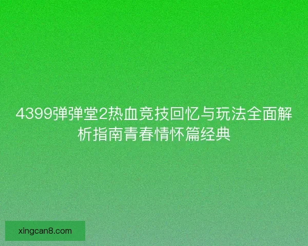 4399弹弹堂2热血竞技回忆与玩法全面解析指南青春情怀篇经典