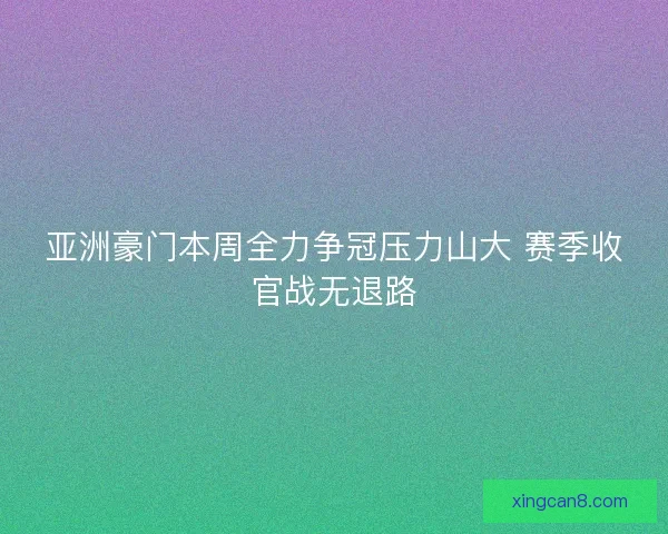 亚洲豪门本周全力争冠压力山大 赛季收官战无退路