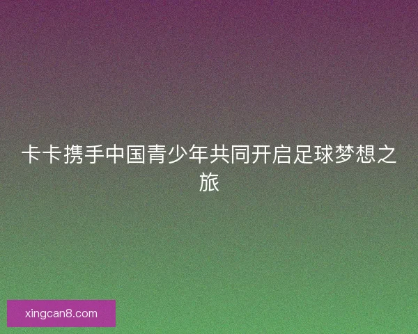 卡卡携手中国青少年共同开启足球梦想之旅